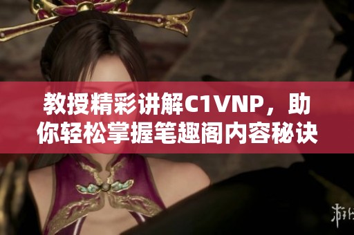教授精彩讲解C1VNP，助你轻松掌握笔趣阁内容秘诀