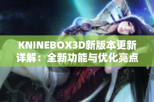 KNINEBOX3D新版本更新详解：全新功能与优化亮点一览