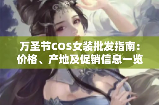 万圣节COS女装批发指南：价格、产地及促销信息一览