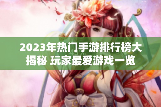 2023年热门手游排行榜大揭秘 玩家最爱游戏一览