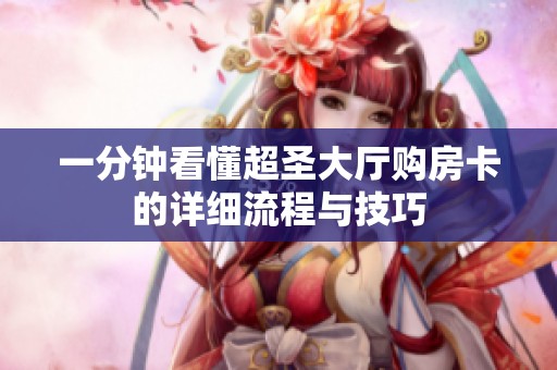 一分钟看懂超圣大厅购房卡的详细流程与技巧