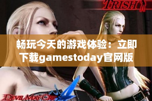 畅玩今天的游戏体验：立即下载gamestoday官网版的完美指南