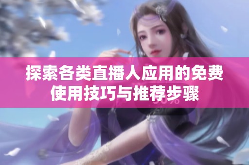 探索各类直播人应用的免费使用技巧与推荐步骤