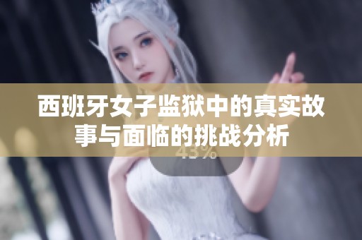 西班牙女子监狱中的真实故事与面临的挑战分析