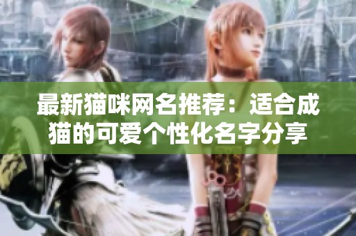 最新猫咪网名推荐：适合成猫的可爱个性化名字分享