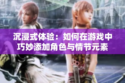 沉浸式体验：如何在游戏中巧妙添加角色与情节元素
