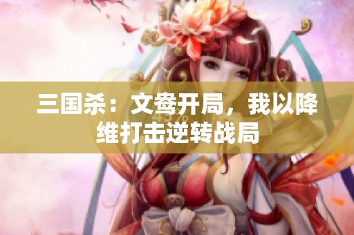 三国杀：文鸯开局，我以降维打击逆转战局