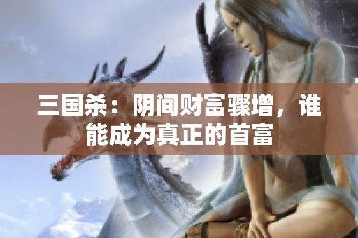 三国杀：阴间财富骤增，谁能成为真正的首富