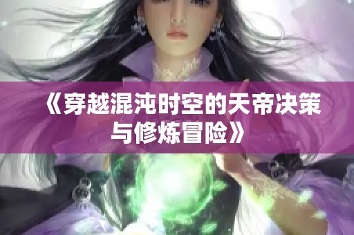 《穿越混沌时空的天帝决策与修炼冒险》