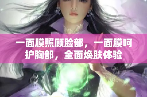 一面膜照顾脸部，一面膜呵护胸部，全面焕肤体验