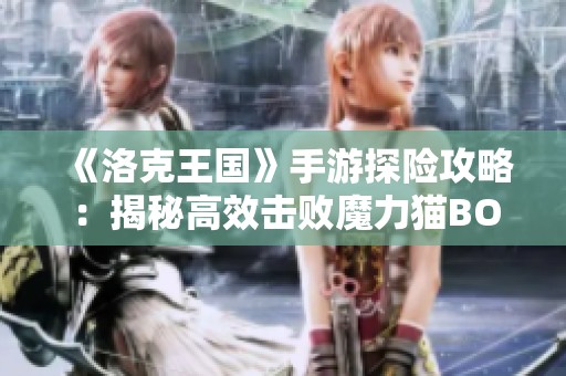《洛克王国》手游探险攻略：揭秘高效击败魔力猫BOSS的实用技巧
