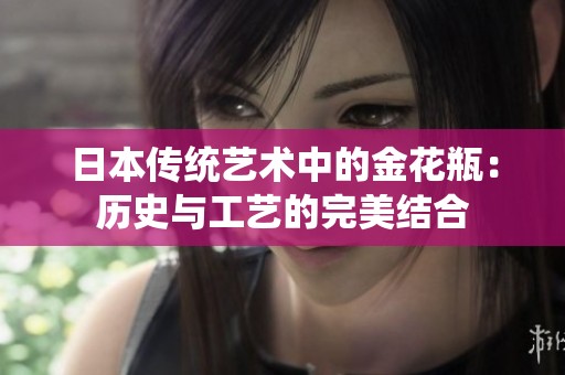 日本传统艺术中的金花瓶：历史与工艺的完美结合
