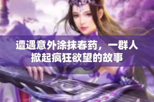 遭遇意外涂抹春药，一群人掀起疯狂欲望的故事