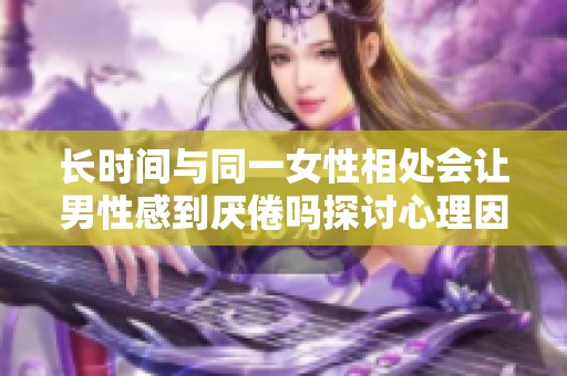 长时间与同一女性相处会让男性感到厌倦吗探讨心理因素