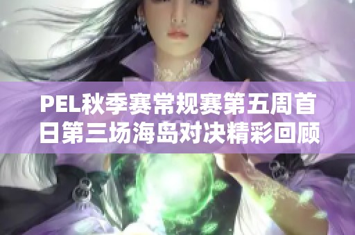 PEL秋季赛常规赛第五周首日第三场海岛对决精彩回顾