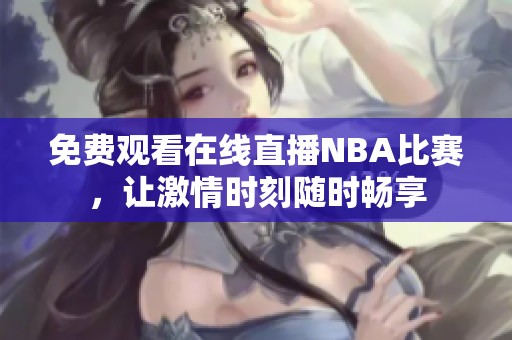 免费观看在线直播NBA比赛，让激情时刻随时畅享