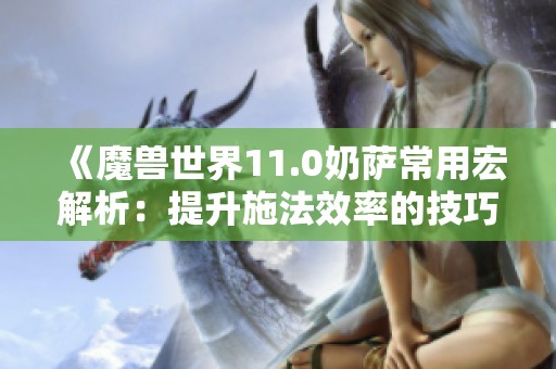 《魔兽世界11.0奶萨常用宏解析：提升施法效率的技巧与框架》
