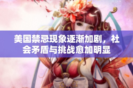 美国禁忌现象逐渐加剧，社会矛盾与挑战愈加明显