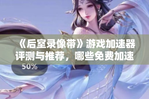 《后室录像带》游戏加速器评测与推荐，哪些免费加速器最有效？
