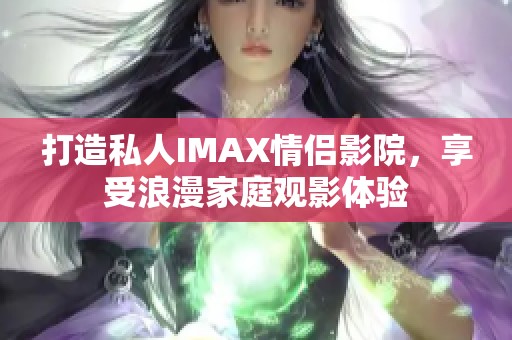 打造私人IMAX情侣影院，享受浪漫家庭观影体验