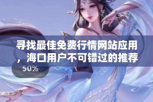 寻找最佳免费行情网站应用，海口用户不可错过的推荐