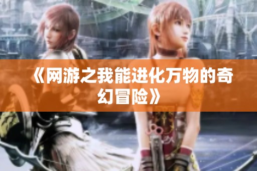《网游之我能进化万物的奇幻冒险》