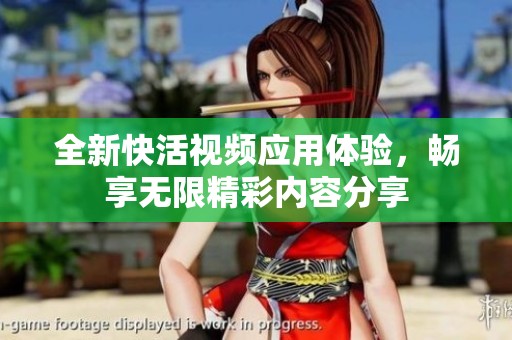 全新快活视频应用体验，畅享无限精彩内容分享