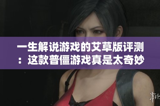 一生解说游戏的艾草版评测：这款普僵游戏真是太奇妙了