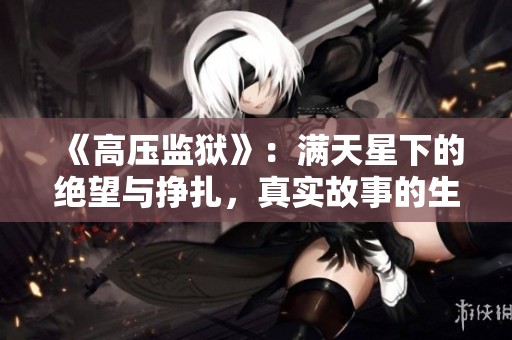 《高压监狱》：满天星下的绝望与挣扎，真实故事的生死考验