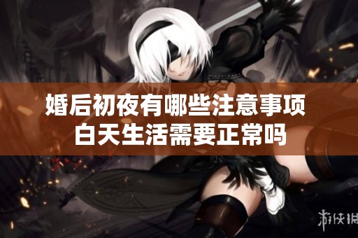 婚后初夜有哪些注意事项 白天生活需要正常吗