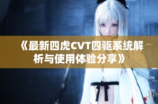 《最新四虎CVT四驱系统解析与使用体验分享》