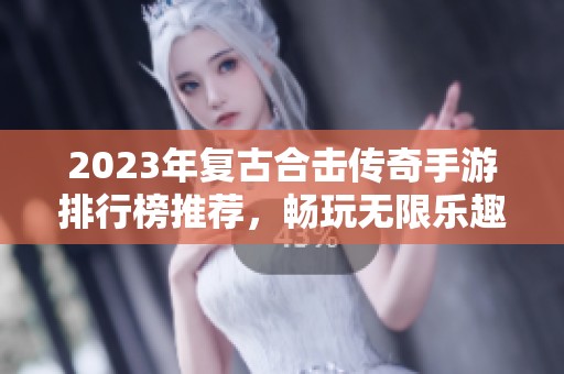 2023年复古合击传奇手游排行榜推荐，畅玩无限乐趣！
