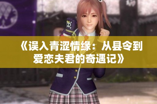 《误入青涩情缘：从县令到爱恋夫君的奇遇记》