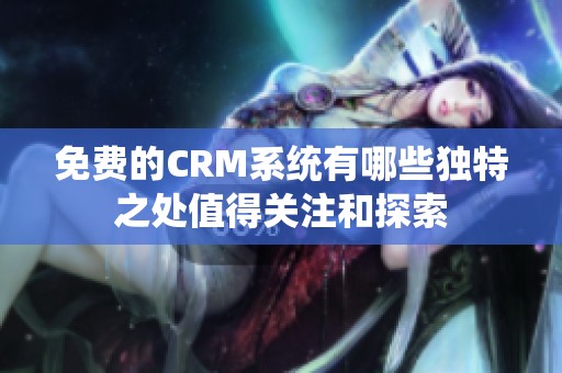免费的CRM系统有哪些独特之处值得关注和探索