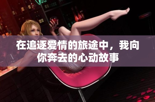 在追逐爱情的旅途中，我向你奔去的心动故事