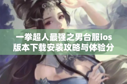 一拳超人最强之男台服ios版本下载安装攻略与体验分享