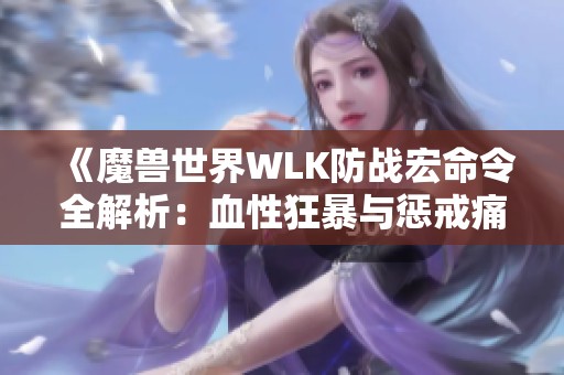 《魔兽世界WLK防战宏命令全解析：血性狂暴与惩戒痛击的完美结合》
