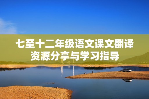 七至十二年级语文课文翻译资源分享与学习指导