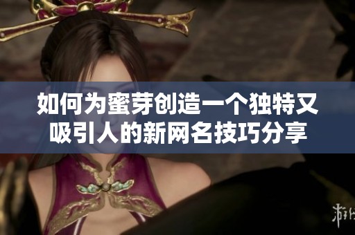如何为蜜芽创造一个独特又吸引人的新网名技巧分享