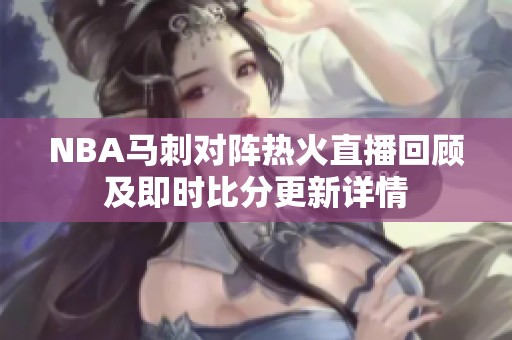 NBA马刺对阵热火直播回顾及即时比分更新详情