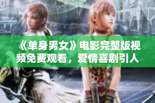 《单身男女》电影完整版视频免费观看，爱情喜剧引人入胜