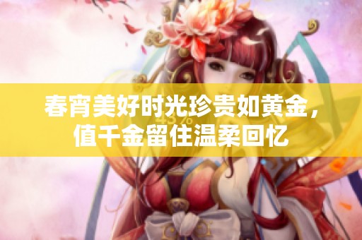 春宵美好时光珍贵如黄金，值千金留住温柔回忆
