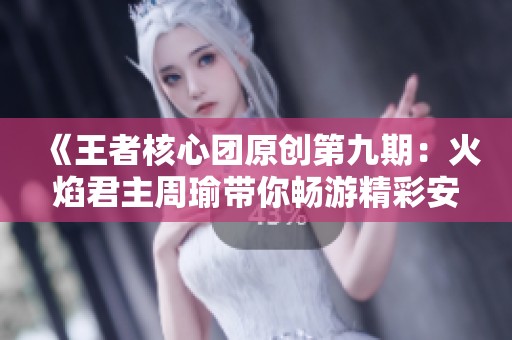 《王者核心团原创第九期：火焰君主周瑜带你畅游精彩安卓手游排行榜》
