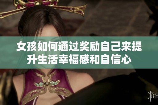 女孩如何通过奖励自己来提升生活幸福感和自信心