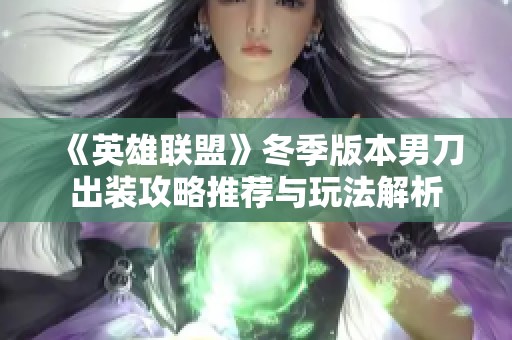 《英雄联盟》冬季版本男刀出装攻略推荐与玩法解析