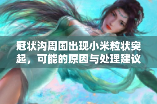 冠状沟周围出现小米粒状突起，可能的原因与处理建议分析