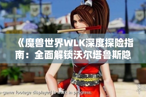 《魔兽世界WLK深度探险指南：全面解锁沃尔塔鲁斯隐藏挑战》