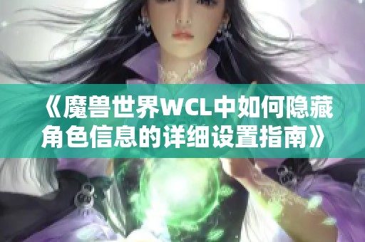 《魔兽世界WCL中如何隐藏角色信息的详细设置指南》