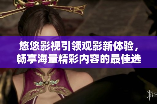 悠悠影视引领观影新体验，畅享海量精彩内容的最佳选择