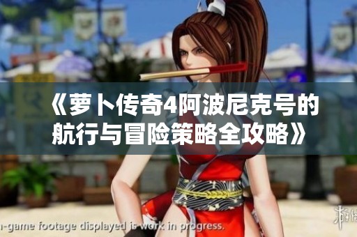 《萝卜传奇4阿波尼克号的航行与冒险策略全攻略》